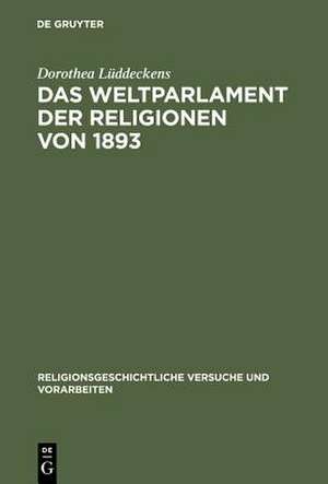 Das Weltparlament der Religionen von 1893: Strukturen interreligiöser Begegnung im 19. Jahrhundert de Dorothea Lüddeckens