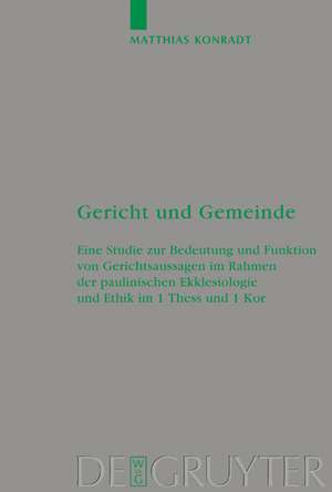 Gericht und Gemeinde: Eine Studie zur Bedeutung und Funktion von Gerichtsaussagen im Rahmen der paulinischen Ekklesiologie und Ethik in 1 Thess und 1 Kor de Matthias Konradt