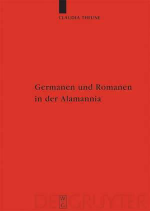 Germanen und Romanen in der Alamannia: Strukturveränderungen aufgrund der archäologischen Quellen vom 3. bis zum 7. Jahrhundert de Claudia Theune