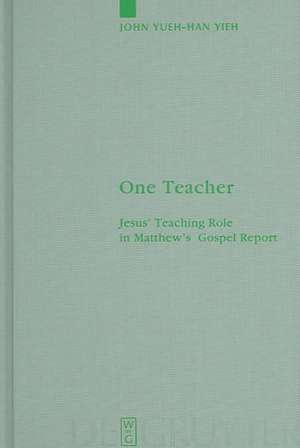 One Teacher: Jesus' Teaching Role in Matthew's Gospel Report de John Yueh-Han Yieh