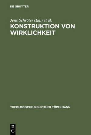 Konstruktion von Wirklichkeit: Beiträge aus geschichtstheoretischer, philosophischer und theologischer Perspektive de Jens Schröter