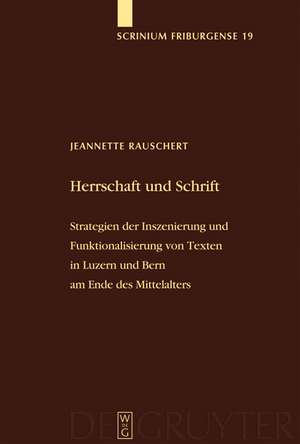 Herrschaft und Schrift: Strategien der Inszenierung und Funktionalisierung von Texten in Luzern und Bern am Ende des Mittelalters de Jeannette Rauschert