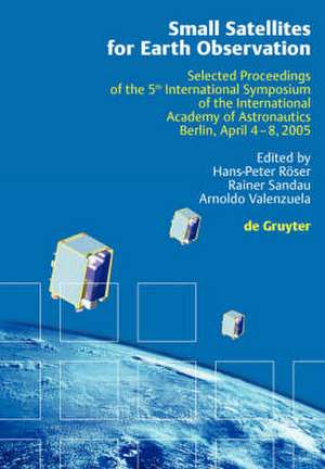 Small Satellites for Earth Observation: Selected Proceedings of the 5th International Symposium of the International Academy of Astronautics, Berlin, April 4-8 2005 de Hans-Peter Röser