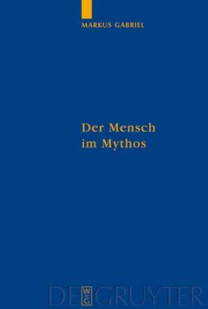 Der Mensch im Mythos: Untersuchungen über Ontotheologie, Anthropologie und Selbstbewußtseinsgeschichte in Schellings "Philosophie der Mythologie" de Markus Gabriel