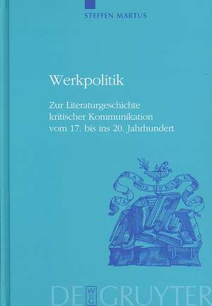 Werkpolitik: Zur Literaturgeschichte kritischer Kommunikation vom 17. bis ins 20. Jahrhundert mit Studien zu Klopstock, Tieck, Goethe und George de Steffen Martus