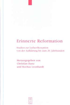 Erinnerte Reformation: Studien zur Luther-Rezeption von der Aufklärung bis zum 20. Jahrhundert de Christian Danz