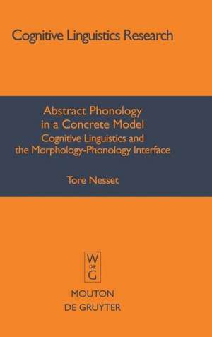 Abstract Phonology in a Concrete Model: Cognitive Linguistics and the Morphology-Phonology Interface de Tore Nesset