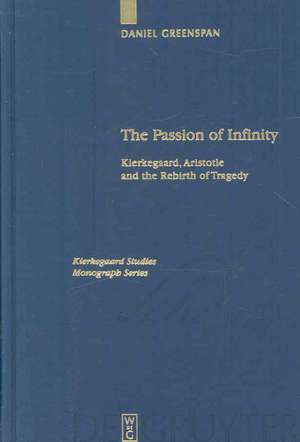 The Passion of Infinity: Kierkegaard, Aristotle and the Rebirth of Tragedy de Daniel Greenspan