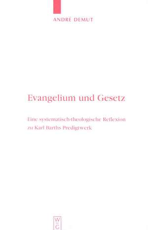 Evangelium und Gesetz: Eine systematisch-theologische Reflexion zu Karl Barths Predigtwerk de André Demut