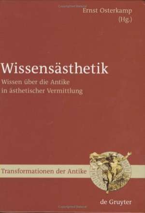 Wissensästhetik: Wissen über die Antike in ästhetischer Vermittlung de Ernst Osterkamp