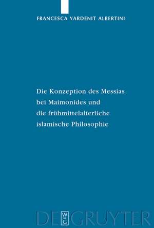 Die Konzeption des Messias bei Maimonides und die frühmittelalterliche islamische Philosophie de Francesca Yardenit Albertini