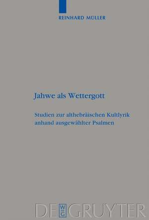 Jahwe als Wettergott: Studien zur althebräischen Kultlyrik anhand ausgewählter Psalmen de Reinhard Müller