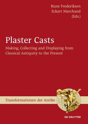 Plaster Casts: Making, Collecting and Displaying from Classical Antiquity to the Present de Rune Frederiksen