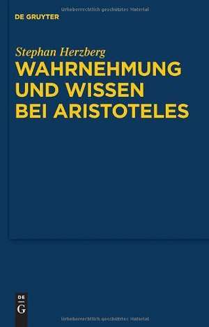 Wahrnehmung und Wissen bei Aristoteles: Zur epistemologischen Funktion der Wahrnehmung de Stephan Herzberg