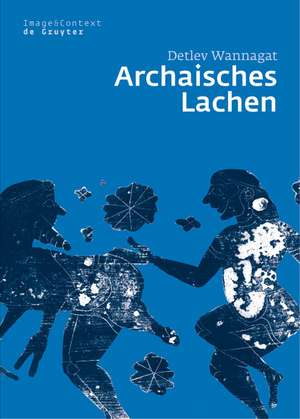 Archaisches Lachen: Die Entstehung einer komischen Bilderwelt in der korinthischen Vasenmalerei de Detlev Wannagat