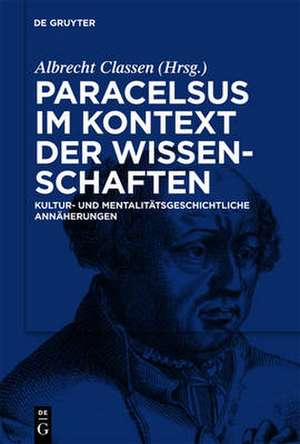 Paracelsus im Kontext der Wissenschaften seiner Zeit: Kultur- und mentalitätsgeschichtliche Annäherungen de Albrecht Classen