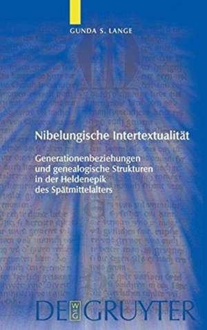 Nibelungische Intertextualität: Generationenbeziehungen und genealogische Strukturen in der Heldenepik des Spätmittelalters de Gunda Lange