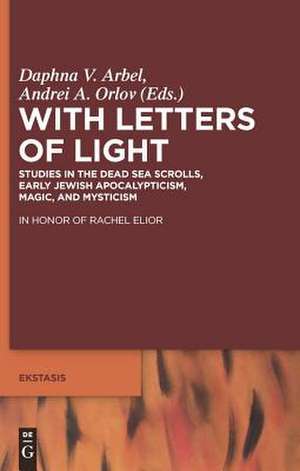 With Letters of Light: Studies in the Dead Sea Scrolls, Early Jewish Apocalypticism, Magic, and Mysticism in Honor of Rachel Elior de Daphna V. Arbel