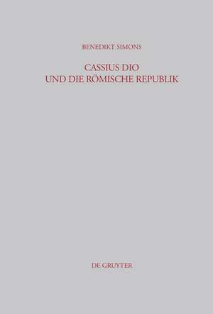 Cassius Dio und die Römische Republik: Untersuchungen zum Bild des römischen Gemeinwesens in den Büchern 3–35 der "Romaika" de Benedikt Simons