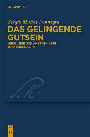 Das gelingende Gutsein: Über Liebe und Anerkennung bei Kierkegaard de Sergio Muñoz Fonnegra