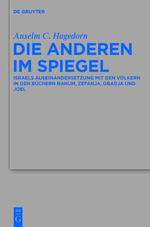 Die Anderen im Spiegel: Israels Auseinandersetzung mit den Völkern in den Büchern Nahum, Zefanja, Obadja und Joel de Anselm C. Hagedorn