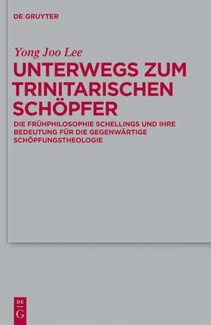 Unterwegs zum Trinitarischen Schöpfer: Die Frühphilosophie Schellings und ihre Bedeutung für die gegenwärtige Schöpfungstheologie de Yong Joo Lee