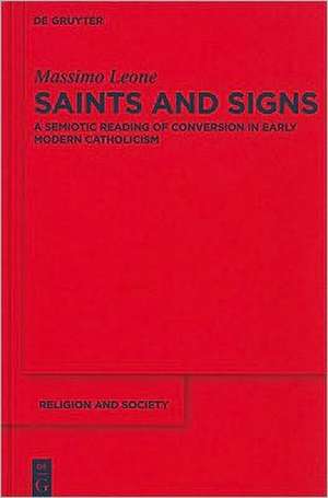 Saints and Signs: A Semiotic Reading of Conversion in Early Modern Catholicism de Massimo Leone