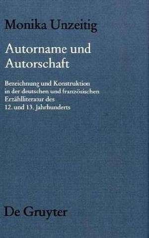 Autorname und Autorschaft: Zu Bezeichnung und Konstruktion von Autorschaft in der deutschen und französischen erzählenden Literatur des 12. und 13. Jahrhunderts de Monika Unzeitig