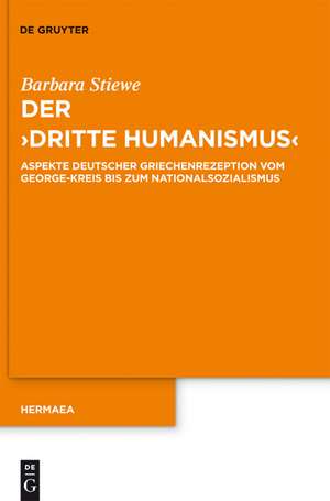 Der "Dritte Humanismus": Aspekte deutscher Griechenrezeption vom George-Kreis bis zum Nationalsozialismus de Barbara Stiewe