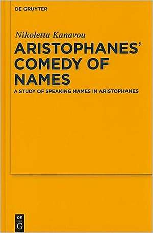 Aristophanes' Comedy of Names: A Study of Speaking Names in Aristophanes de Nikoletta Kanavou