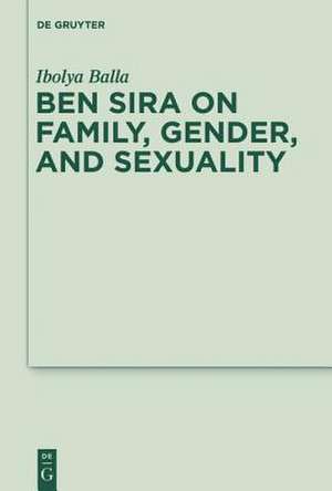 Ben Sira on Family, Gender, and Sexuality de Ibolya Balla