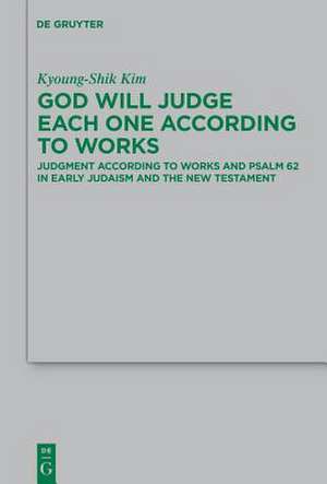 God Will Judge Each One According to Works: Judgment According to Works and Psalm 62 in Early Judaism and the New Testament de Kyoung-Shik Kim