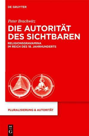 Die Autorität des Sichtbaren: Religionsgravamina im Reich des 18. Jahrhunderts de Peter Brachwitz