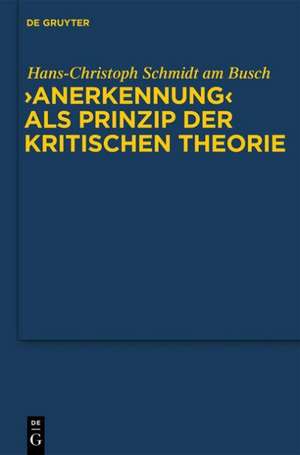 "Anerkennung" als Prinzip der Kritischen Theorie de Hans-Christoph Schmidt am Busch