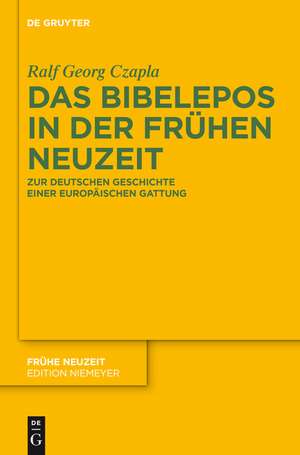 Das Bibelepos in der Frühen Neuzeit: Zur deutschen Geschichte einer europäischen Gattung de Ralf Georg Czapla