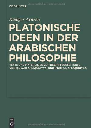 Platonische Ideen in der arabischen Philosophie: Texte und Materialien zur Begriffsgeschichte von suwar aflatuniyya und muthul aflatuniyya de Rüdiger Arnzen