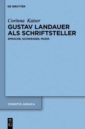 Gustav Landauer als Schriftsteller: Sprache, Schweigen, Musik de Corinna Kaiser