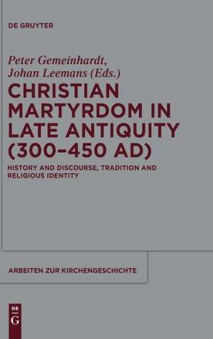 Christian Martyrdom in Late Antiquity (300-450 AD): History and Discourse, Tradition and Religious Identity de Peter Gemeinhardt