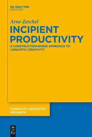 Incipient Productivity: A Construction-Based Approach to Linguistic Creativity de Arne Zeschel