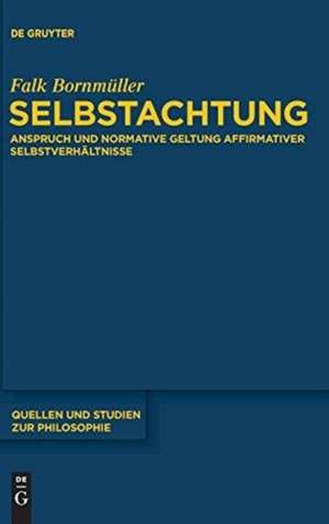 Selbstachtung: Anspruch und normative Geltung affirmativer Selbstverhältnisse de Falk Bornmüller