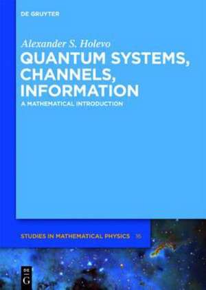 Quantum Systems, Channels, Information: A Mathematical Introduction de Alexander S. Holevo