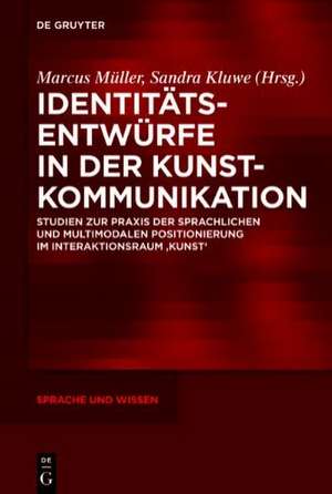 Identitätsentwürfe in der Kunstkommunikation: Studien zur Praxis der sprachlichen und multimodalen Positionierung im Interaktionsraum ‚Kunst‘ de Marcus Müller