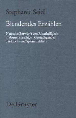 Blendendes Erzählen: Narrative Entwürfe von Ritterheiligkeit in deutschsprachigen Georgslegenden des Hoch- und Spätmittelalters de Stephanie Seidl