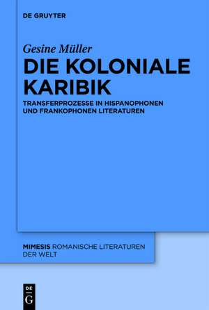 Die koloniale Karibik: Transferprozesse in hispanophonen und frankophonen Literaturen de Gesine Müller