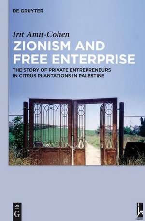 Zionism and Free Enterprise: The Story of Private Entrepreneurs in Citrus Plantations in Palestine in the 1920s and 1930s de Irit Amit-Cohen