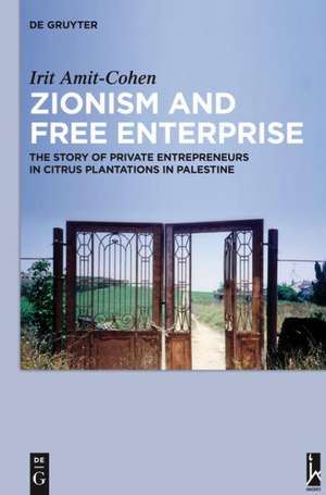 Zionism and Free Enterprise: The Story of Private Entrepreneurs in Citrus Plantations in Palestine in the 1920s and 1930s de Irit Amit-Cohen