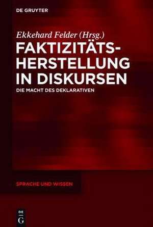 Faktizitätsherstellung in Diskursen: Die Macht des Deklarativen de Ekkehard Felder