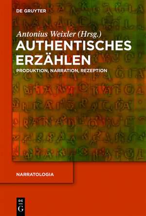 Authentisches Erzählen: Produktion, Narration, Rezeption de Antonius Weixler