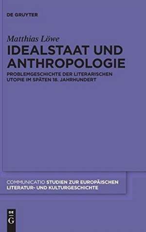 Idealstaat und Anthropologie: Problemgeschichte der literarischen Utopie im späten 18. Jahrhundert de Matthias Löwe