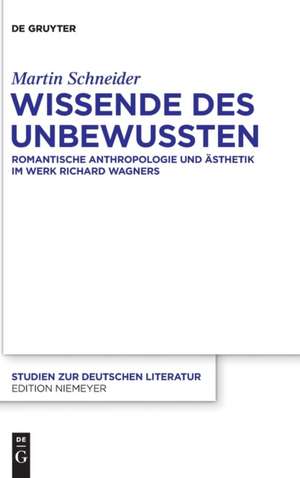 Wissende des Unbewussten: Romantische Anthropologie und Ästhetik im Werk Richard Wagners de Martin Schneider